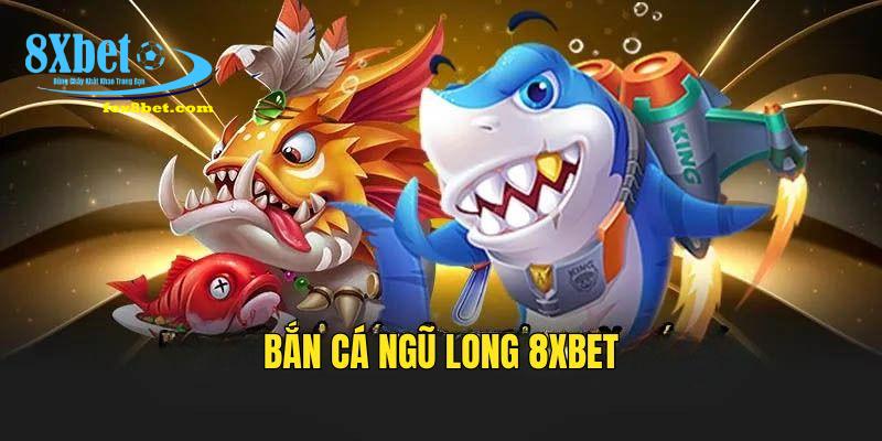 Bắn cá ngũ long 8xbet