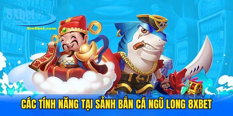 Những tính năng góp mặt trong sảnh săn cá ngũ long 8Xbet