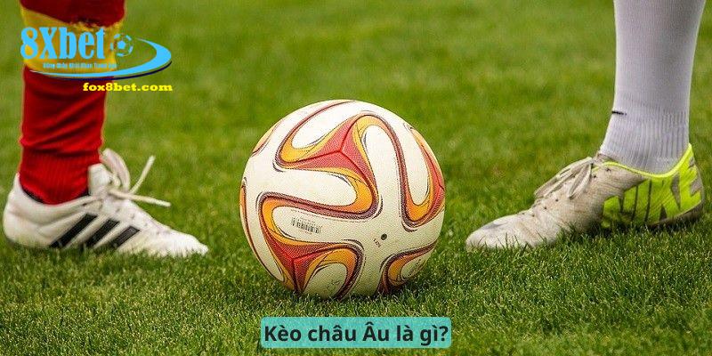 Kèo châu Âu là gì?